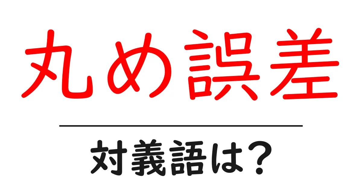 丸め誤差の対義語・反対語を使用例を交えて分かりやすく解説!