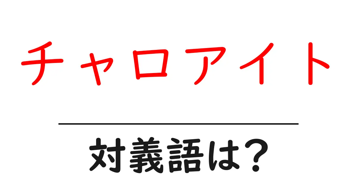 チャロアイトの対義語・反対語を使用例を交えて分かりやすく解説！