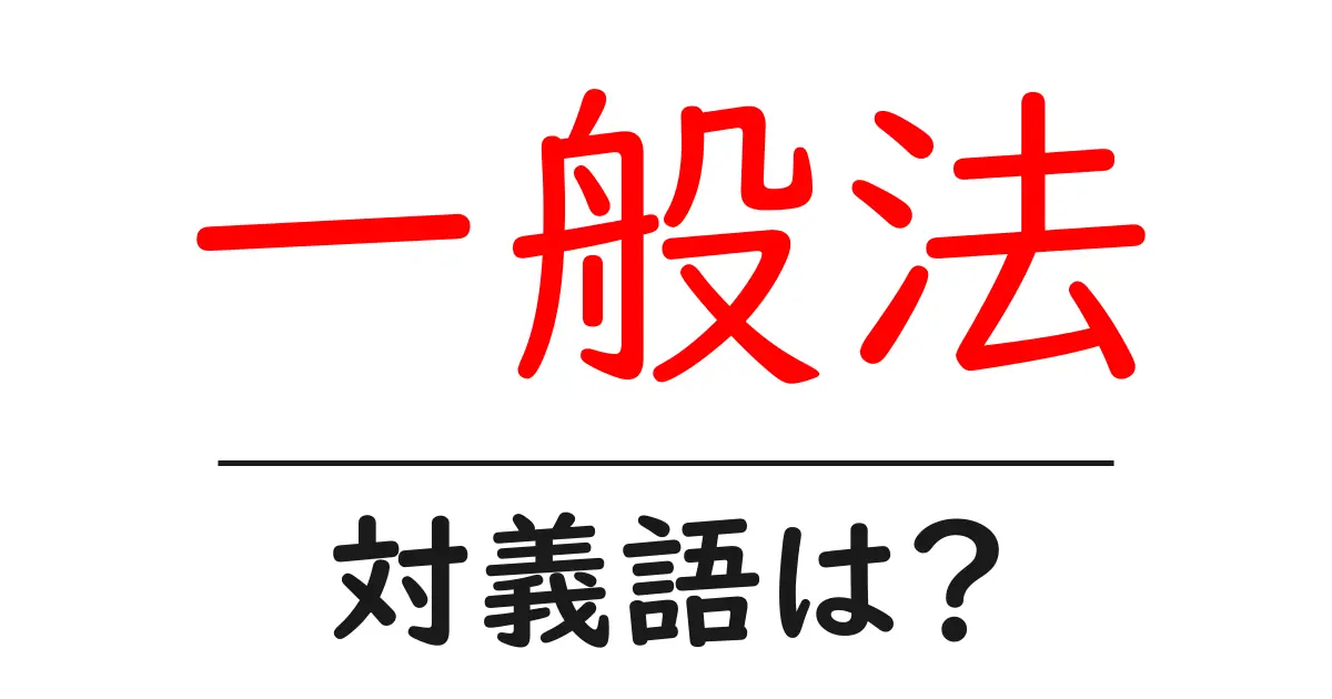 一般法の対義語・反対語を使用例を交えて分かりやすく解説!