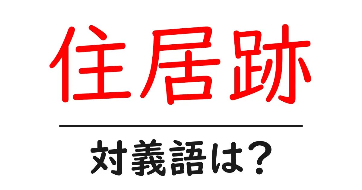 住居跡の対義語・反対語を使用例を交えて分かりやすく解説!