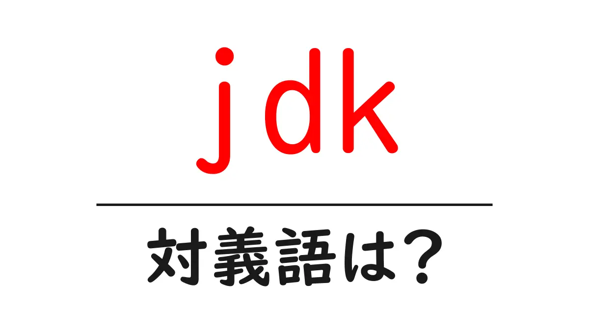 jdkの対義語・反対語を使用例を交えて分かりやすく解説!