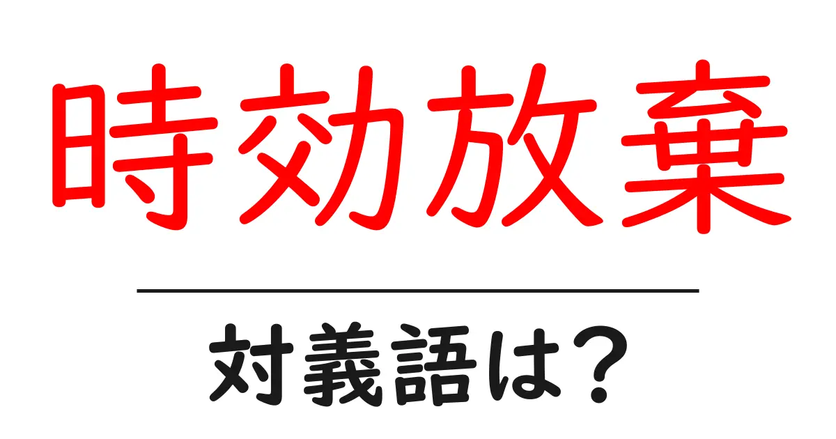 時効放棄の対義語・反対語を使用例を交えて分かりやすく解説!