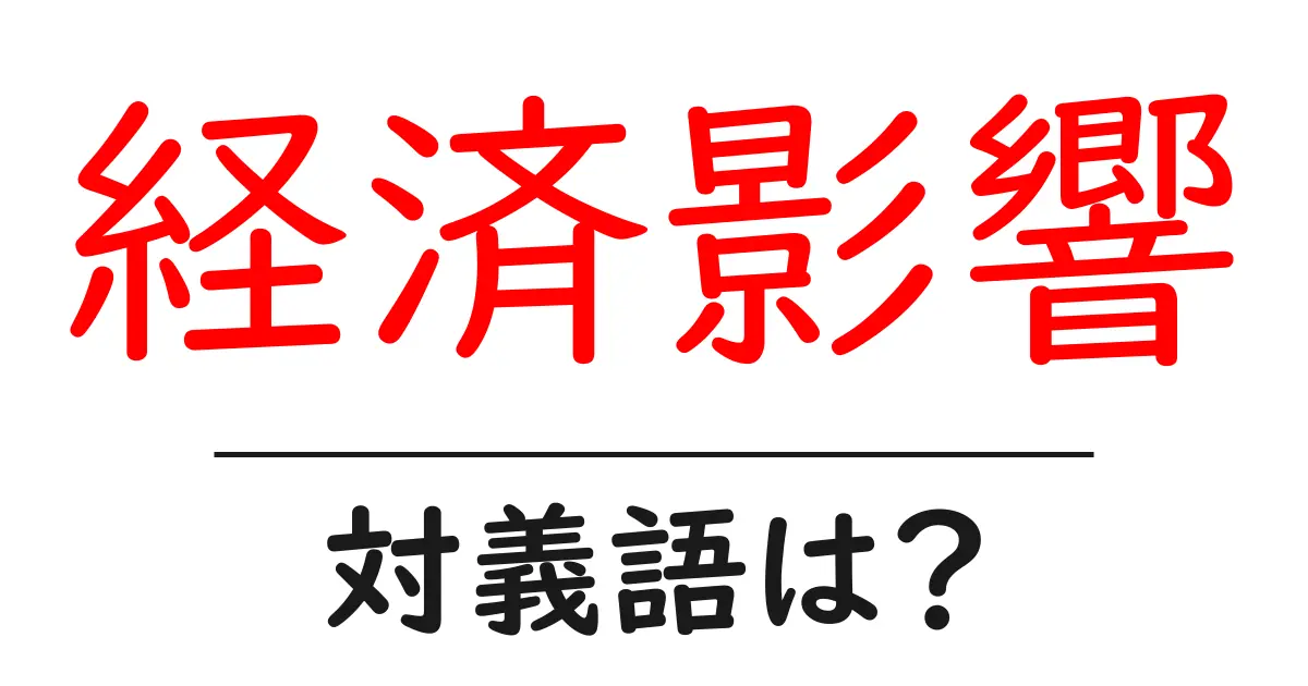 経済影響の対義語・反対語を使用例を交えて分かりやすく解説!