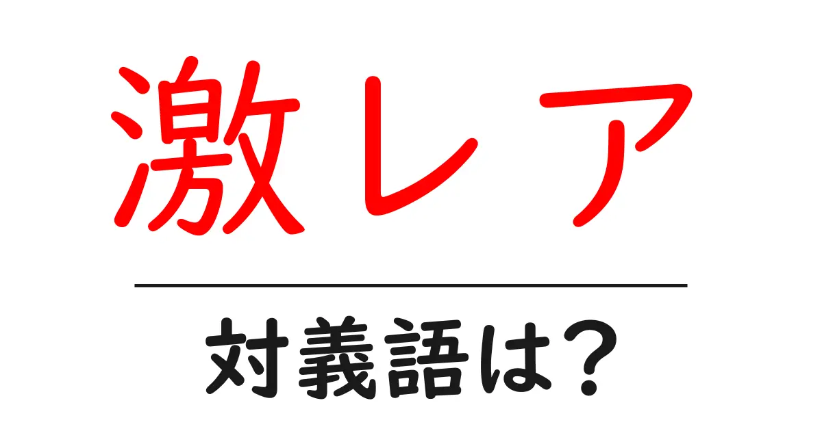 激レアの対義語・反対語を使用例を交えて分かりやすく解説!