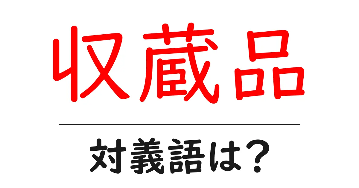 収蔵品の対義語・反対語を使用例を交えて分かりやすく解説！