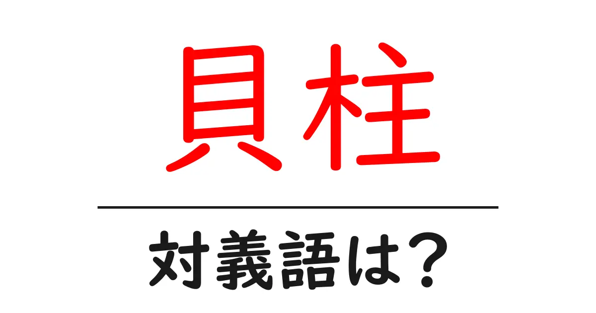 貝柱の対義語・反対語を使用例を交えて分かりやすく解説!