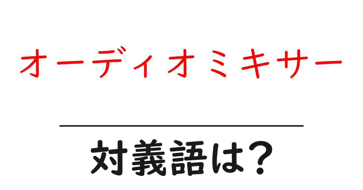 オーディオミキサーの対義語・反対語を使用例を交えて分かりやすく解説！