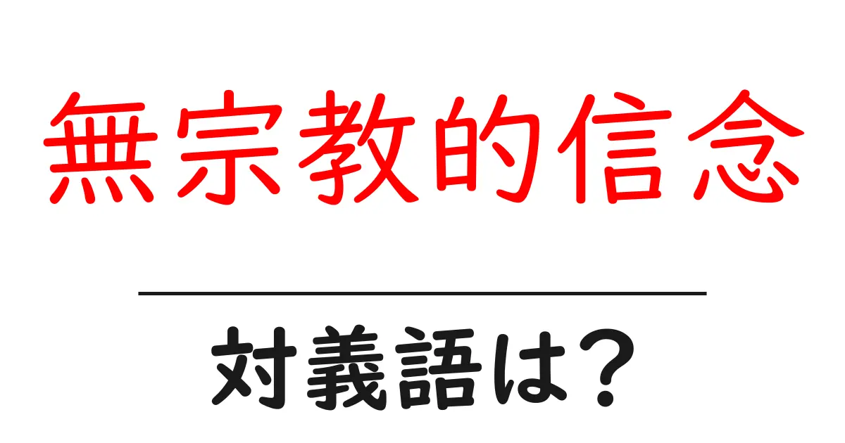 無宗教的信念の対義語・反対語を使用例を交えて分かりやすく解説!