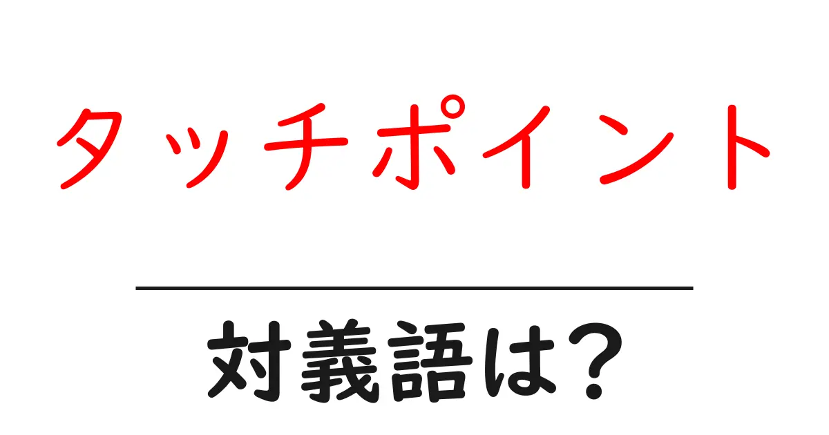 タッチポイントの対義語・反対語を使用例を交えて分かりやすく解説!