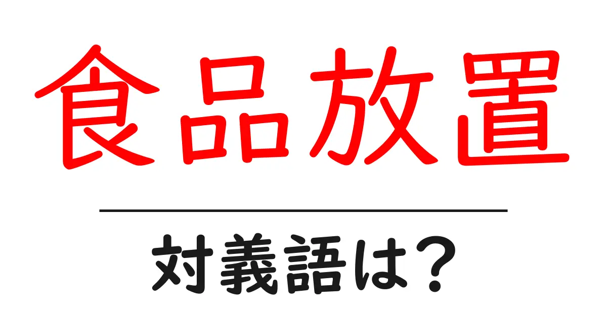 食品放置の対義語・反対語を使用例を交えて分かりやすく解説!