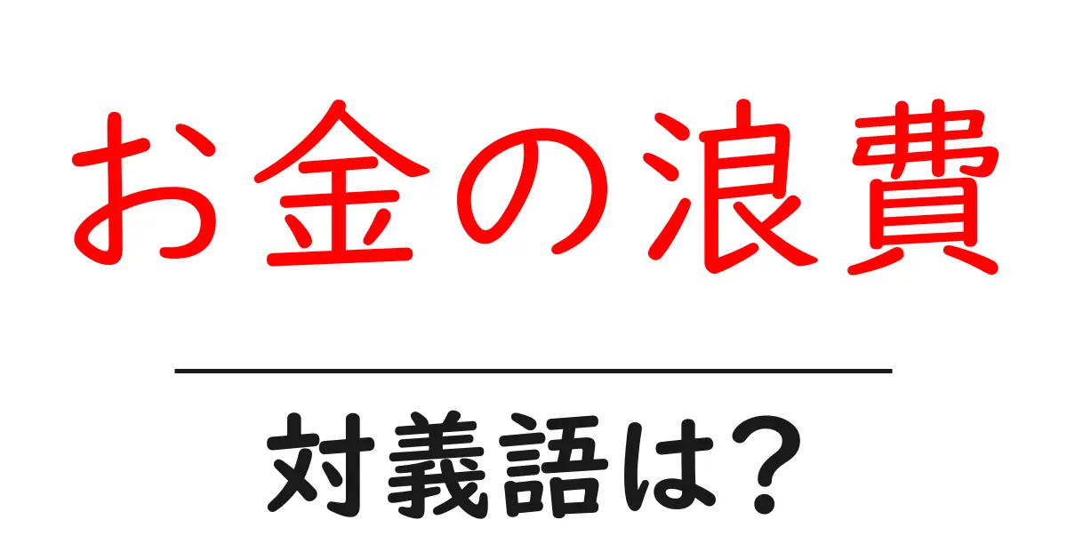 お金の浪費の対義語・反対語を使用例を交えて分かりやすく解説!