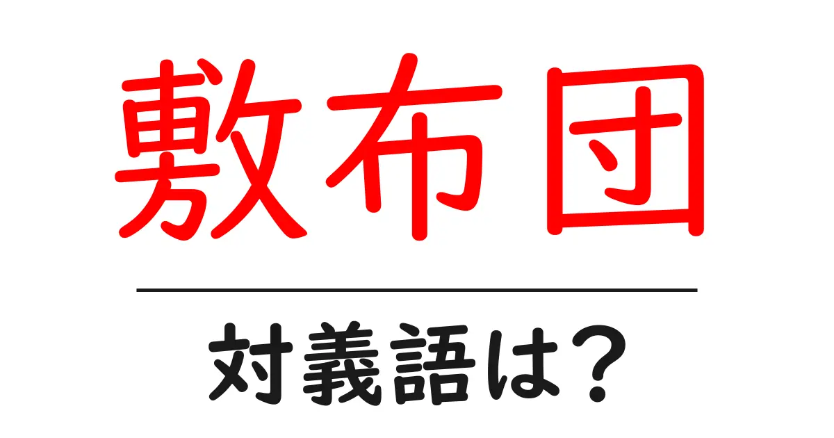 敷布団の対義語・反対語を使用例を交えて分かりやすく解説!