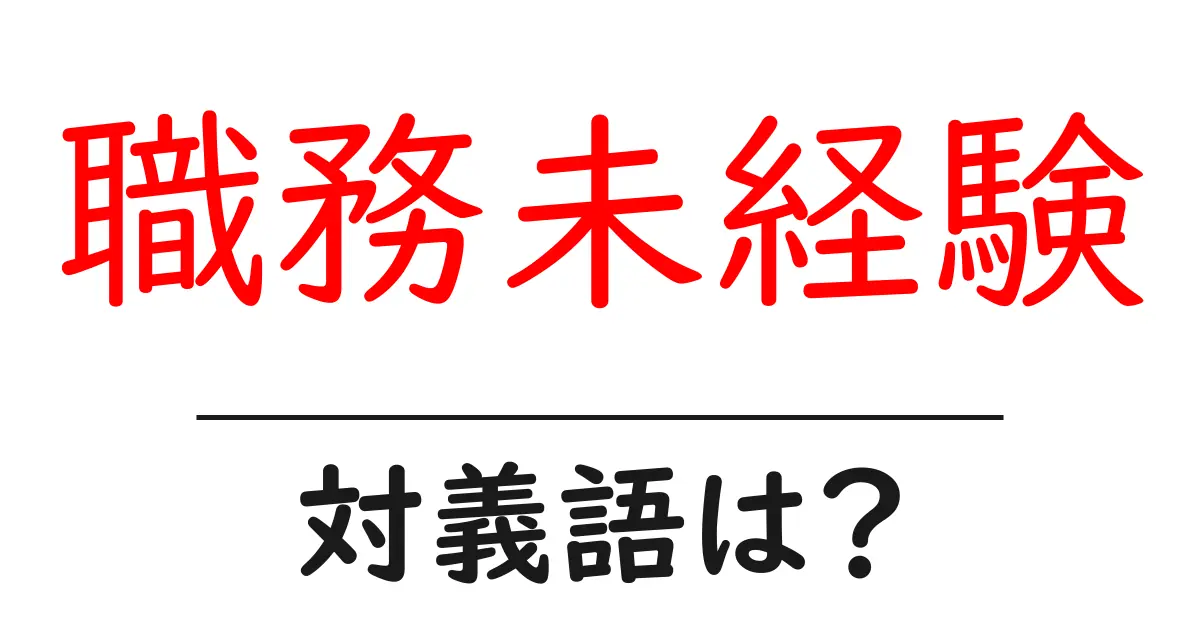 職務未経験の対義語・反対語を使用例を交えて分かりやすく解説！