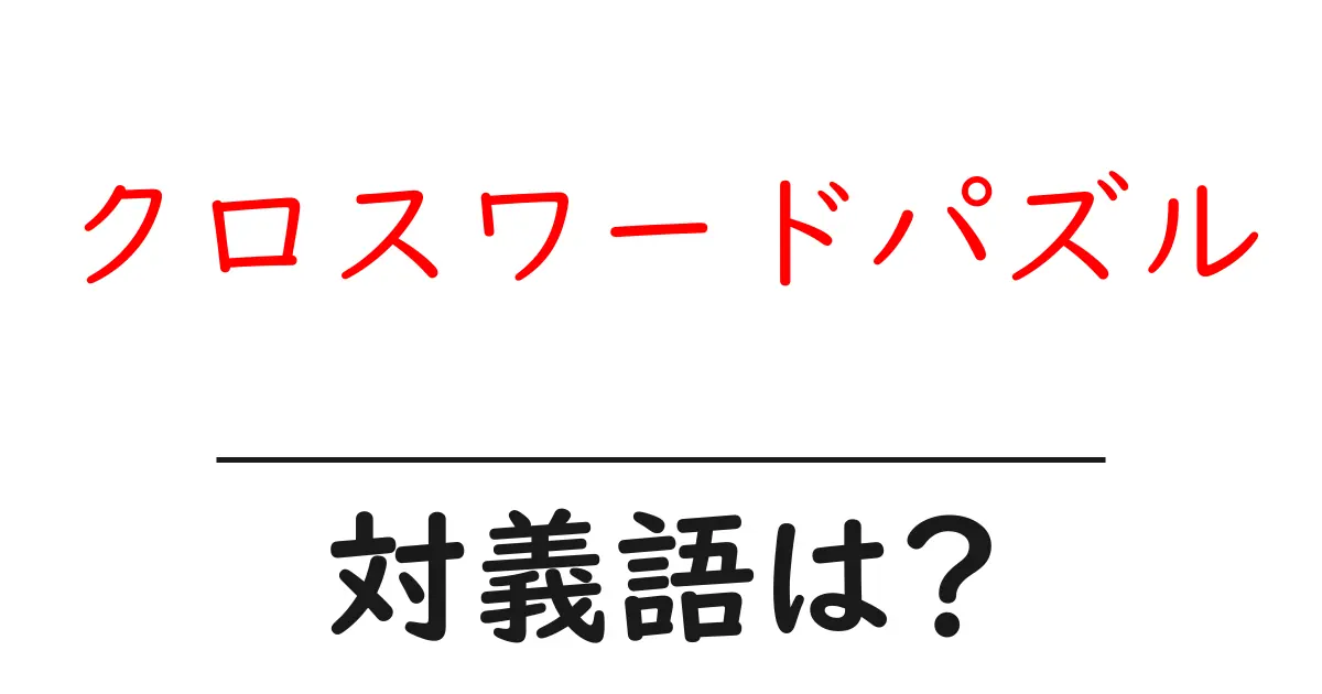 クロスワードパズルの対義語・反対語を使用例を交えて分かりやすく解説！