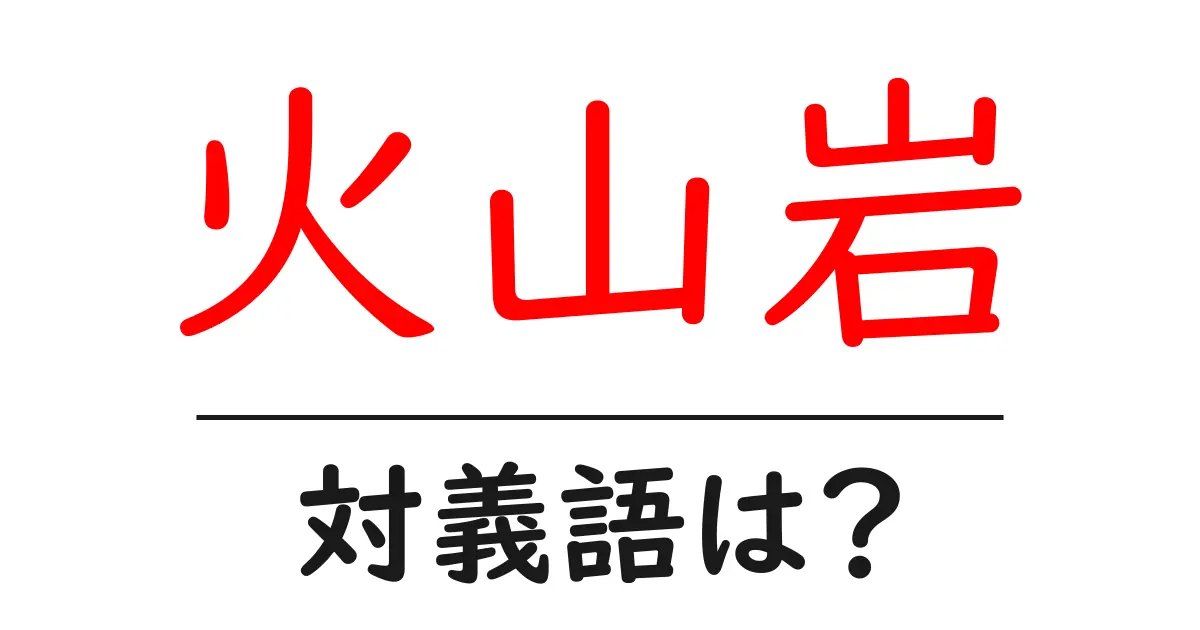 火山岩の対義語・反対語を使用例を交えて分かりやすく解説!