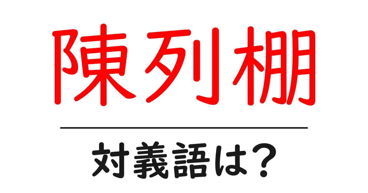 陳列棚の対義語・反対語を使用例を交えて分かりやすく解説！
