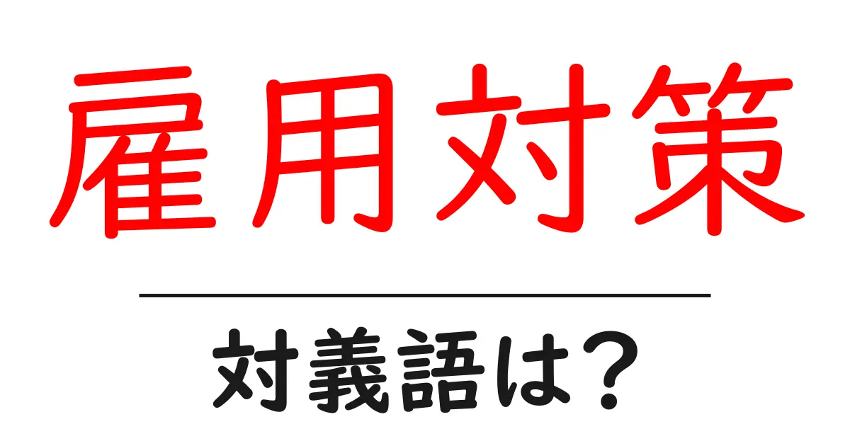 雇用対策の対義語・反対語を使用例を交えて分かりやすく解説!