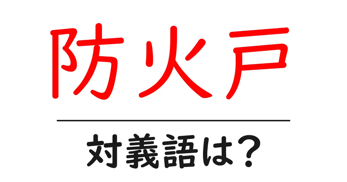 防火戸の対義語・反対語を使用例を交えて分かりやすく解説！