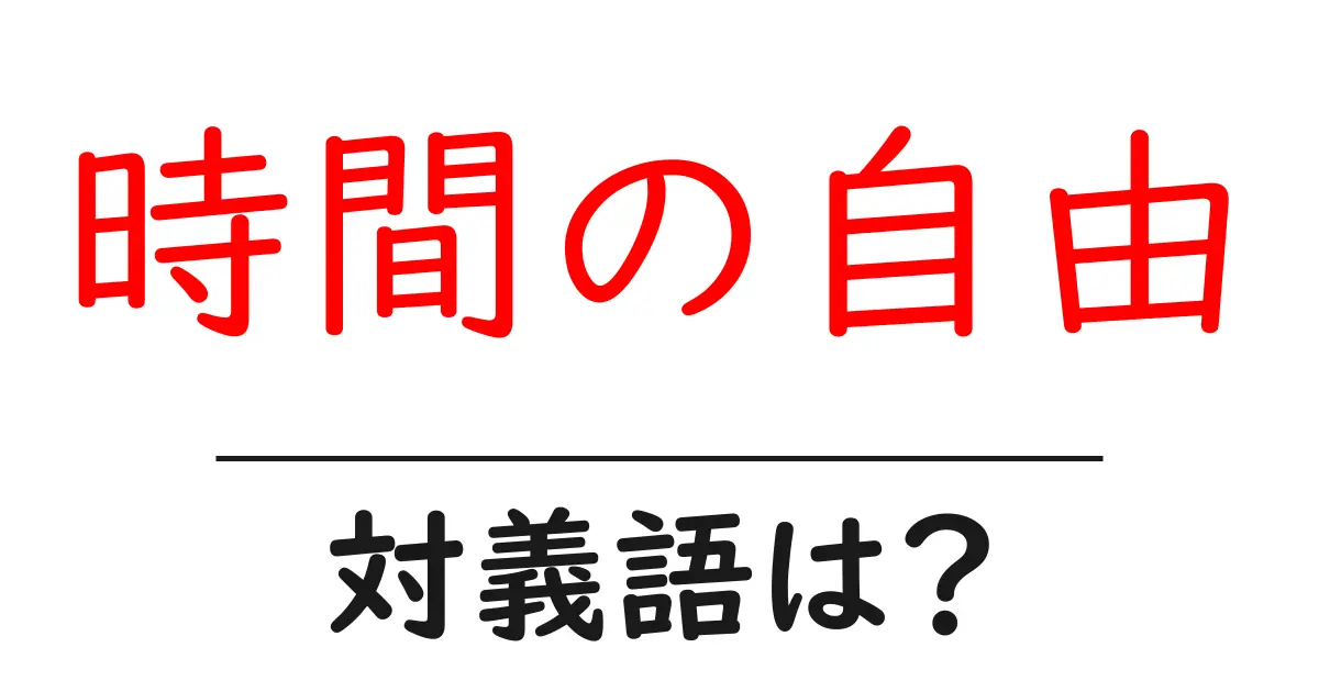 時間の自由の対義語・反対語を使用例を交えて分かりやすく解説!