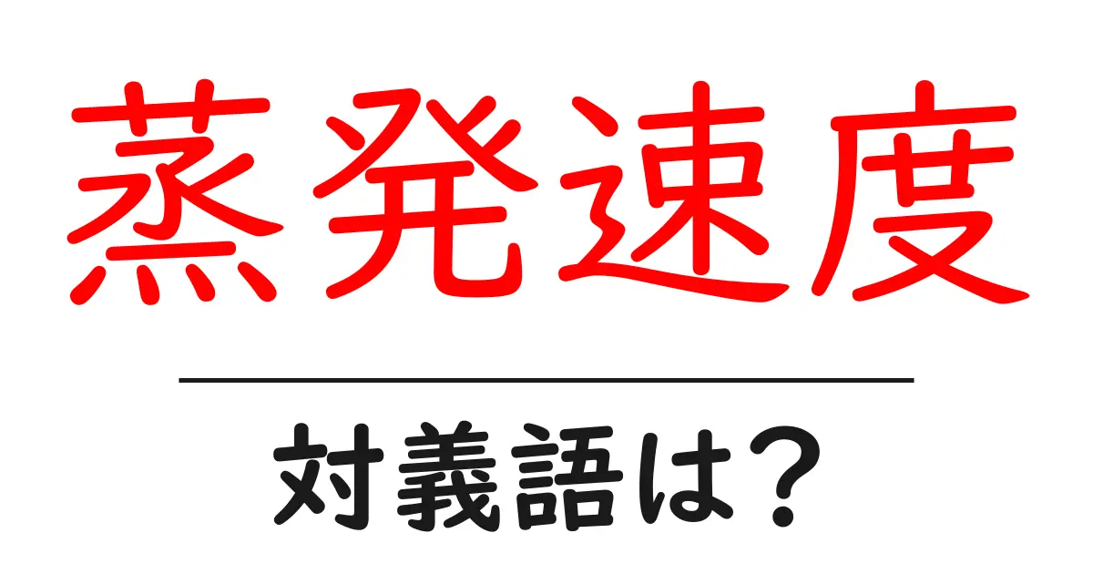 蒸発速度の対義語・反対語を使用例を交えて分かりやすく解説！