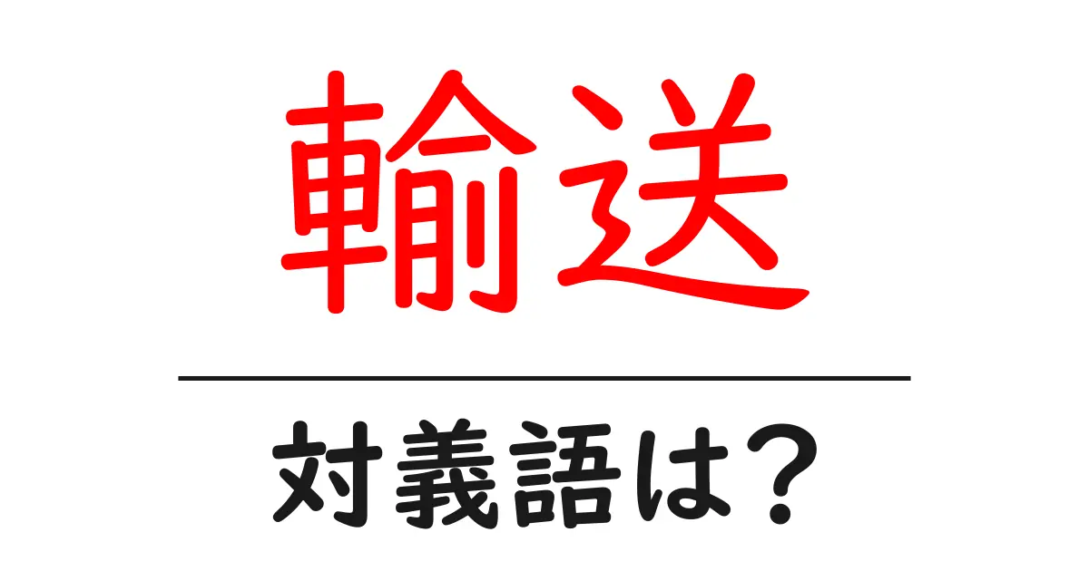 輸送の対義語・反対語を使用例を交えて分かりやすく解説!