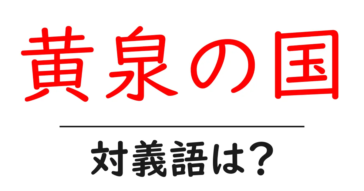 黄泉の国の対義語・反対語を使用例を交えて分かりやすく解説!