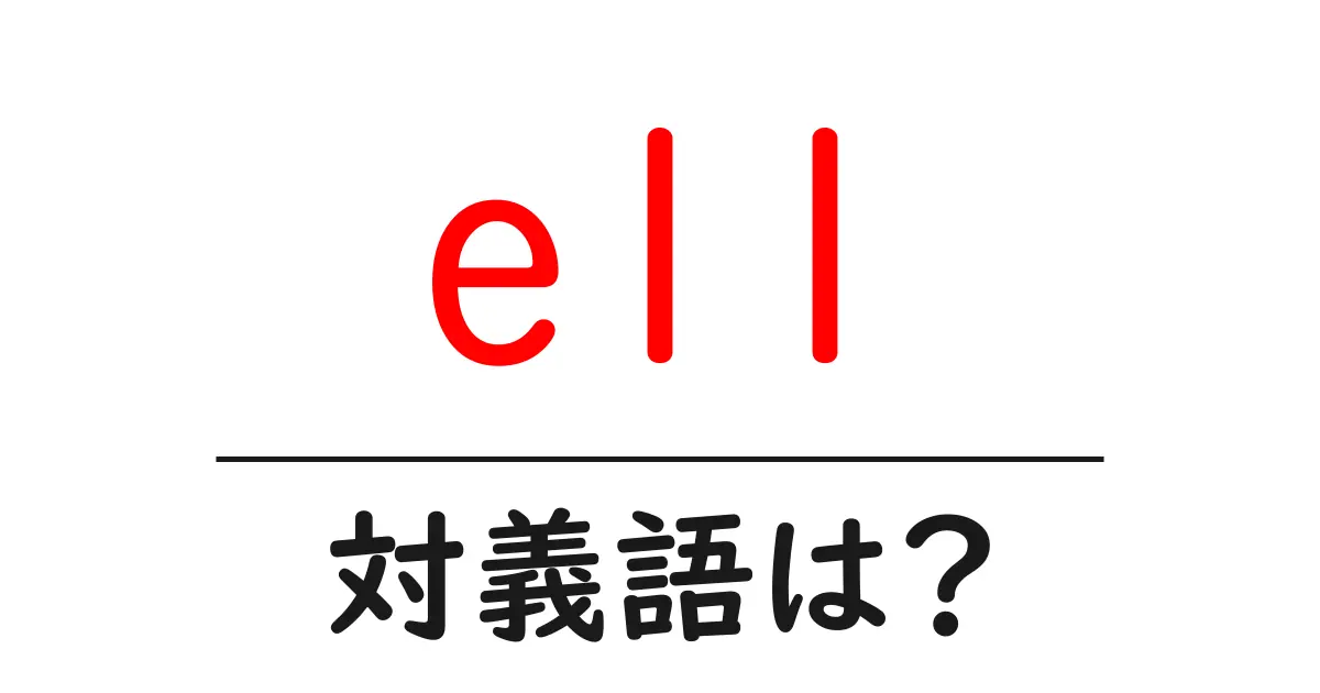 ellの対義語・反対語を使用例を交えて分かりやすく解説!