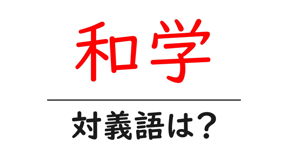 和学の対義語・反対語を使用例を交えて分かりやすく解説!