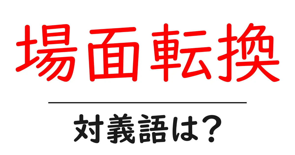 場面転換の対義語・反対語を使用例を交えて分かりやすく解説!