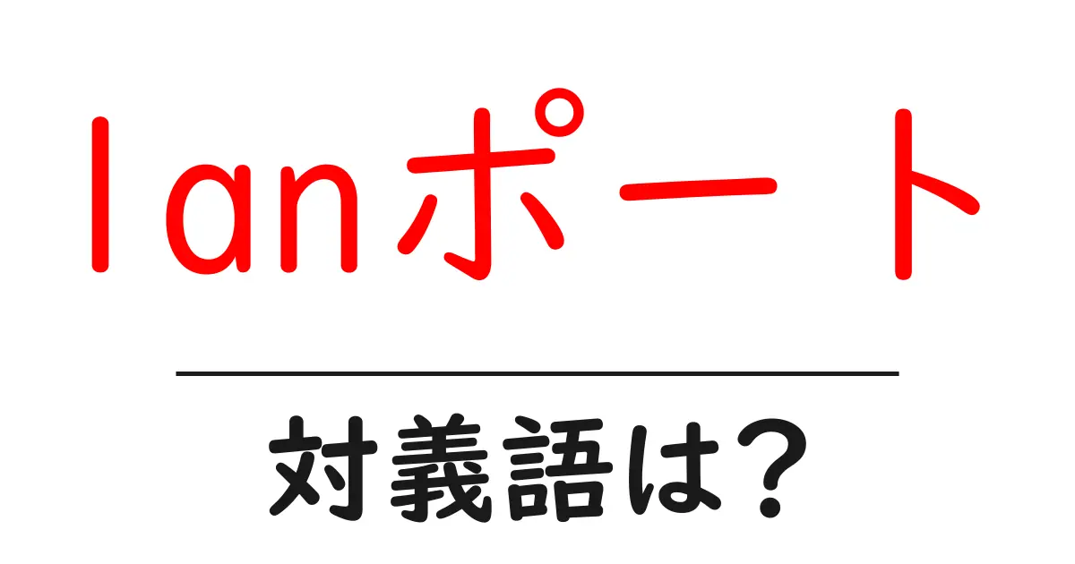 lanポートの対義語・反対語を使用例を交えて分かりやすく解説！