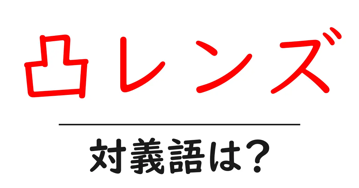 凸レンズの対義語・反対語を使用例を交えて分かりやすく解説!