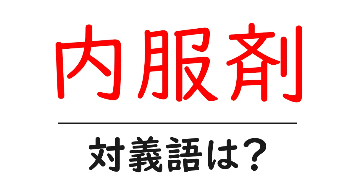内服剤の対義語・反対語を使用例を交えて分かりやすく解説!