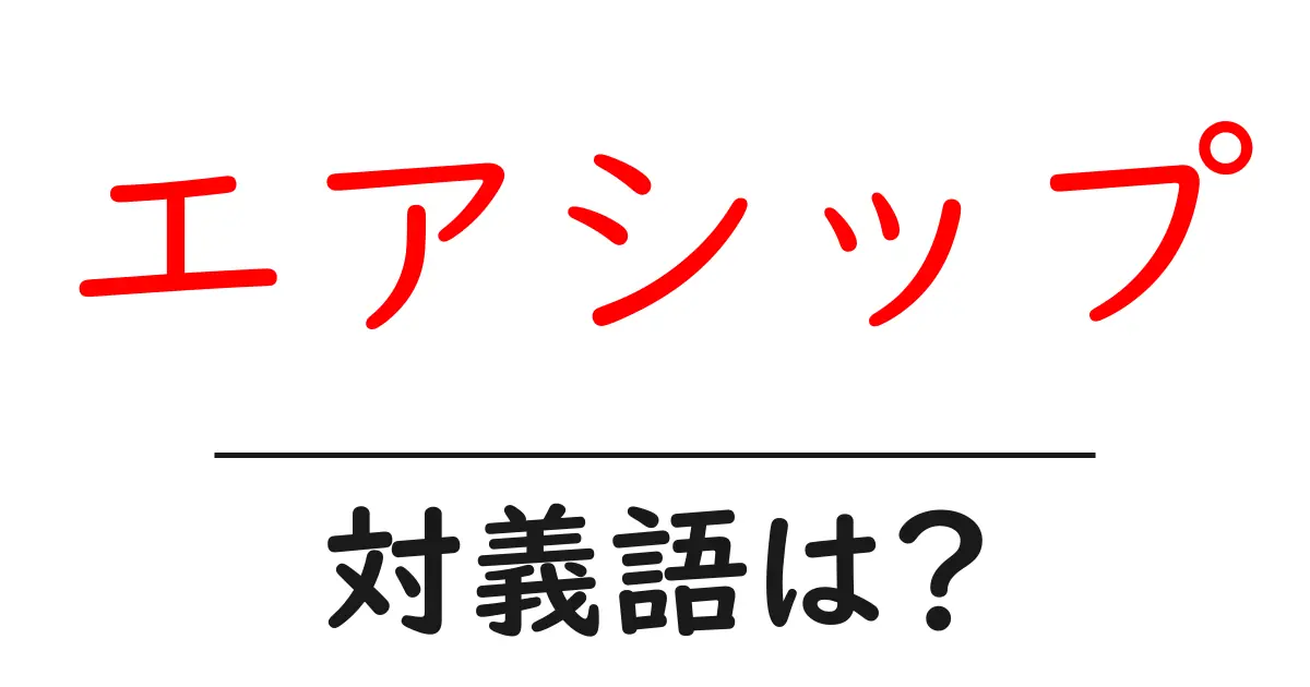 エアシップの対義語・反対語を使用例を交えて分かりやすく解説!