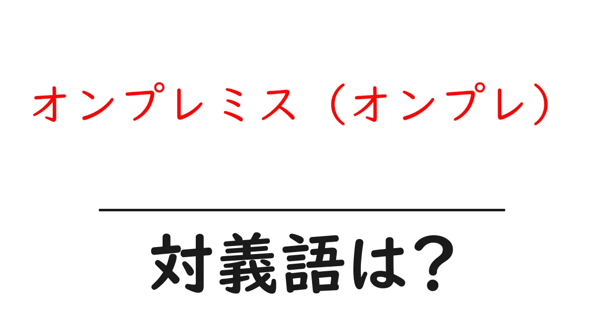 オンプレミス(オンプレ)の対義語・反対語を使用例を交えて分かりやすく解説!
