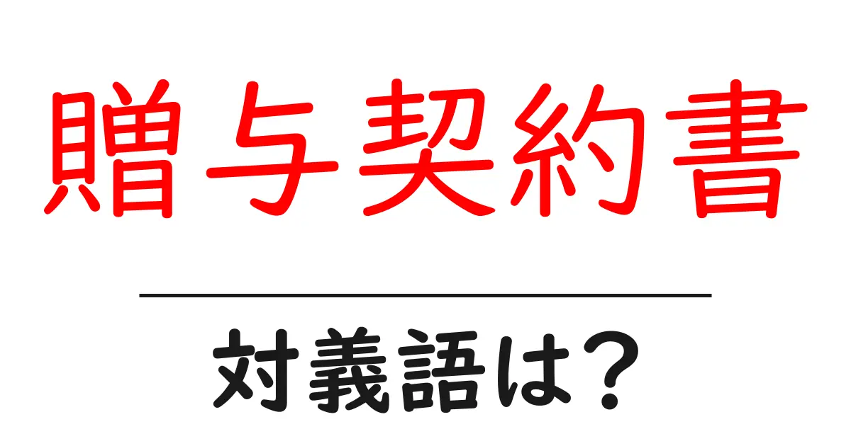 贈与契約書の対義語・反対語を使用例を交えて分かりやすく解説!