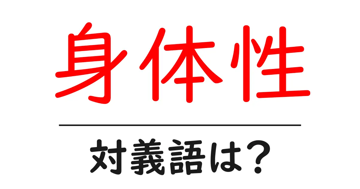 身体性の対義語・反対語を使用例を交えて分かりやすく解説!