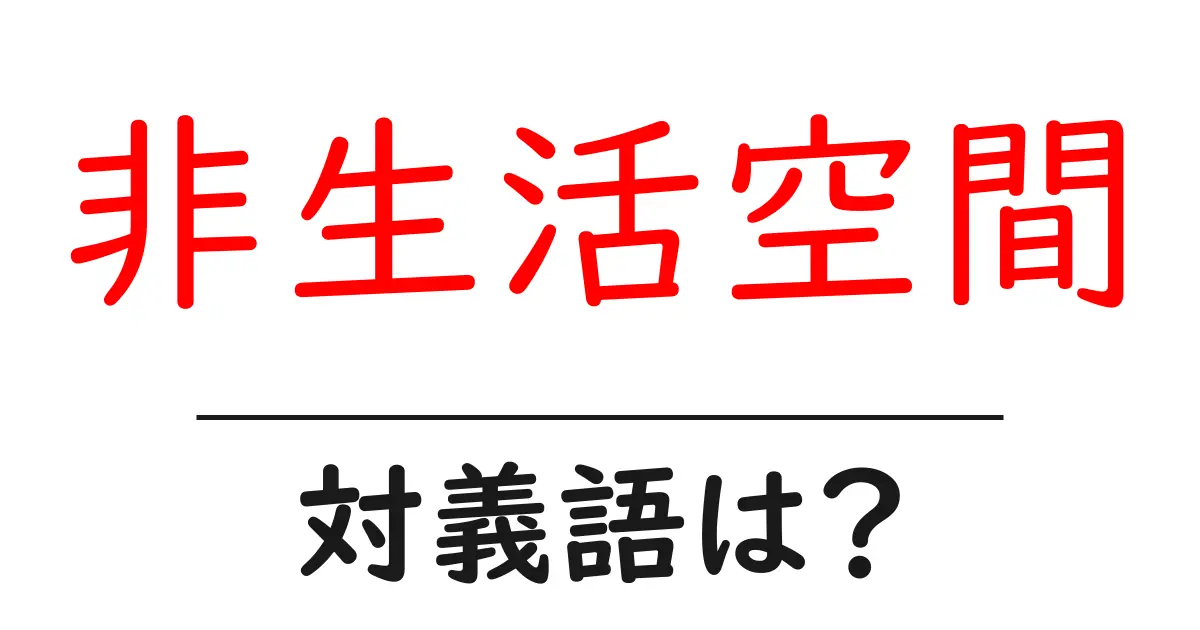 非生活空間の対義語・反対語を使用例を交えて分かりやすく解説!