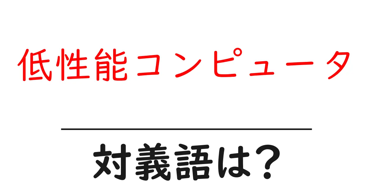 低性能コンピュータの対義語・反対語を使用例を交えて分かりやすく解説!