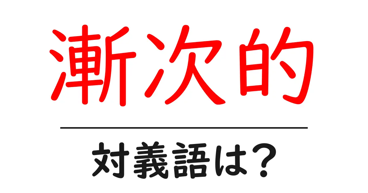 漸次的の対義語・反対語を使用例を交えて分かりやすく解説！