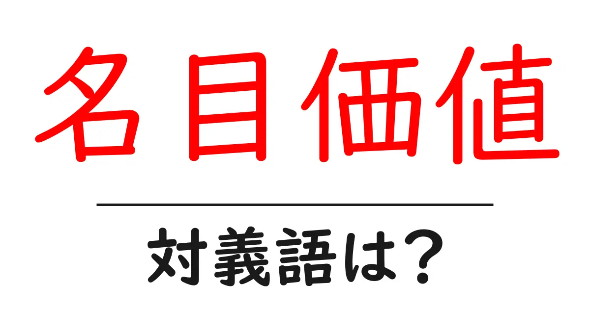 名目価値の対義語・反対語を使用例を交えて分かりやすく解説!