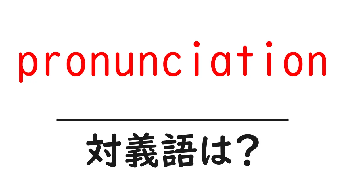 pronunciationの対義語・反対語を使用例を交えて分かりやすく解説!