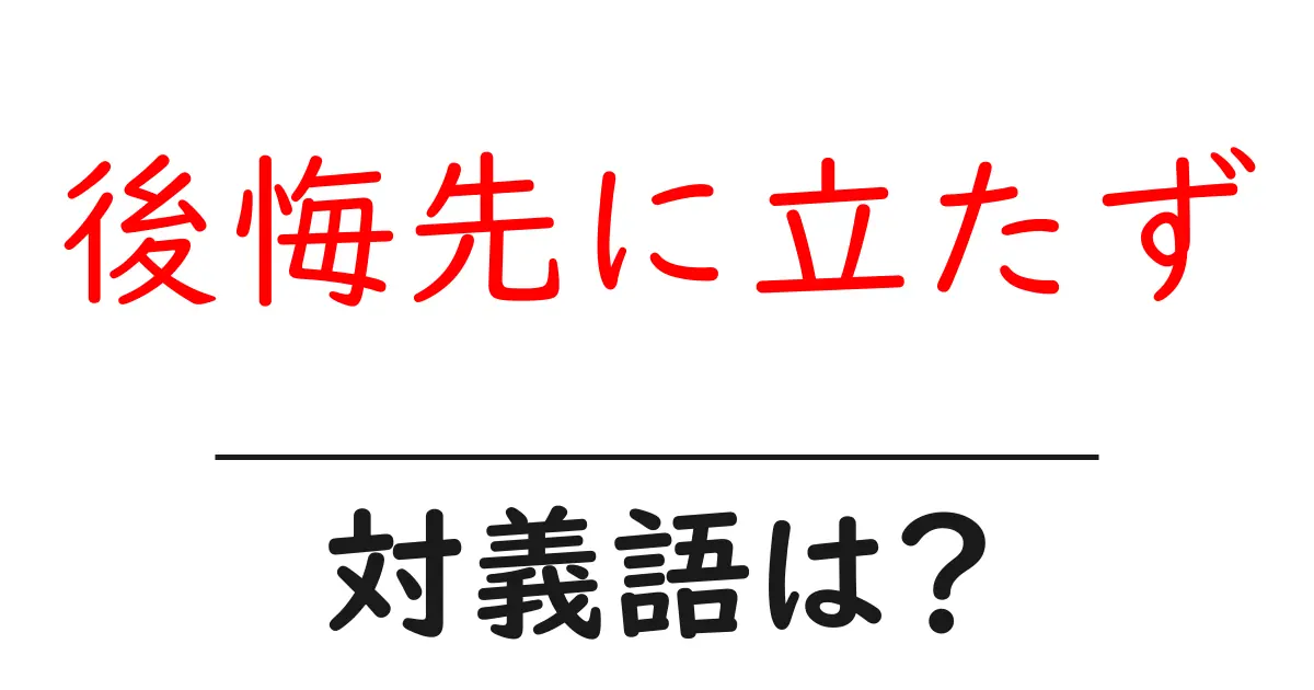 後悔先に立たずの対義語・反対語を使用例を交えて分かりやすく解説!