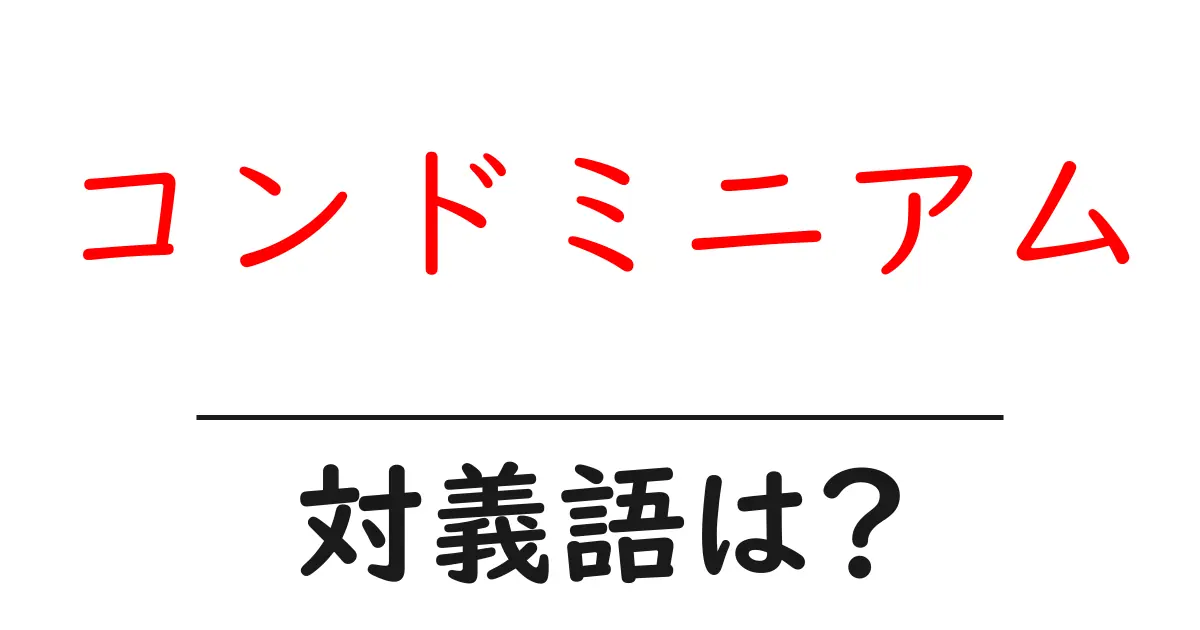 コンドミニアムの対義語・反対語を使用例を交えて分かりやすく解説!