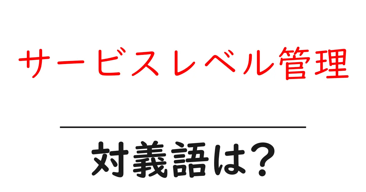 サービスレベル管理の対義語・反対語を使用例を交えて分かりやすく解説!