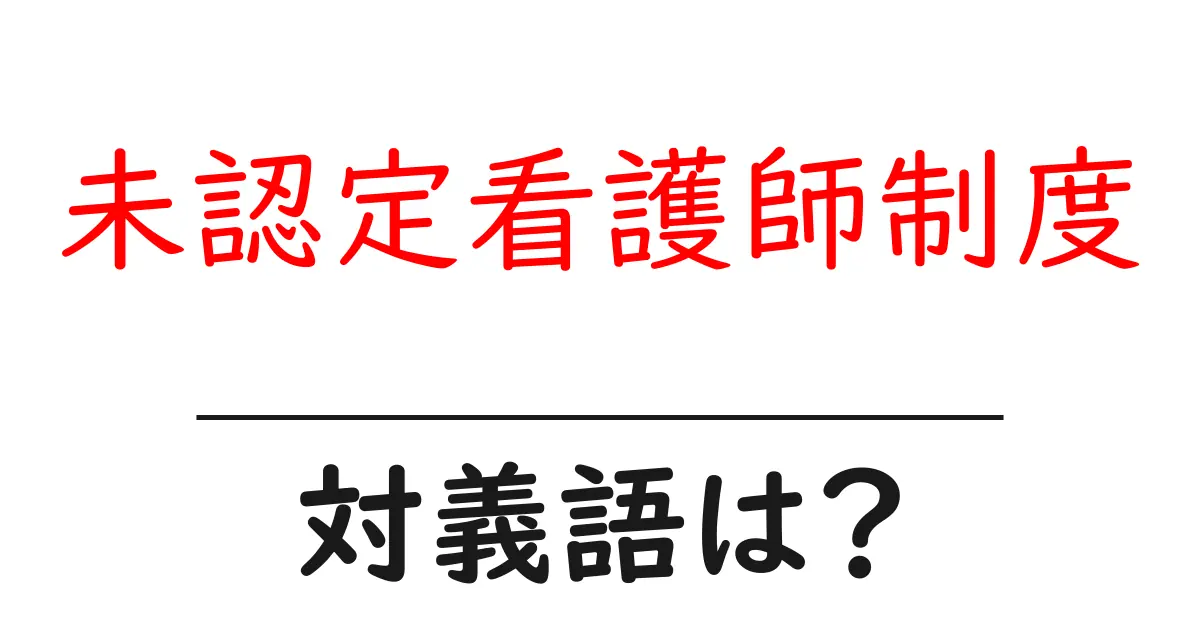 未認定看護師制度の対義語・反対語を使用例を交えて分かりやすく解説!
