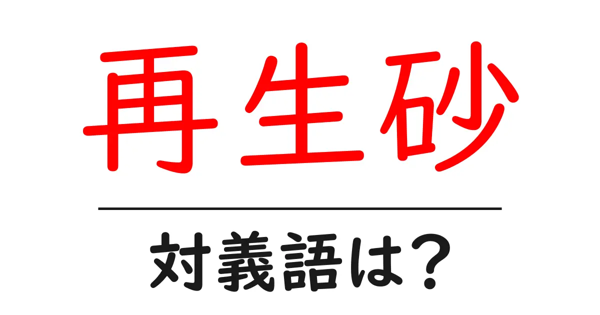 再生砂の対義語・反対語を使用例を交えて分かりやすく解説!