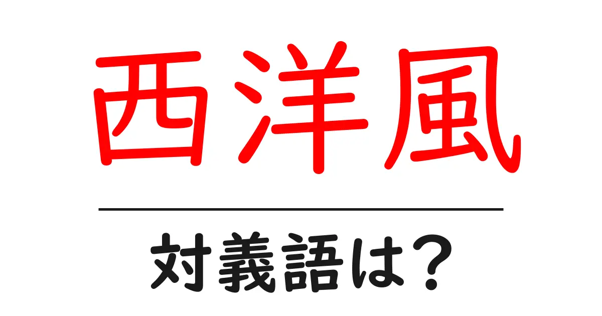西洋風の対義語・反対語を使用例を交えて分かりやすく解説!