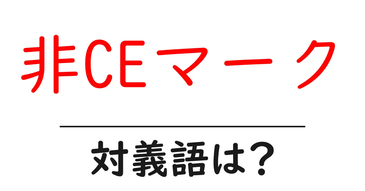 非CEマークの対義語・反対語を使用例を交えて分かりやすく解説！