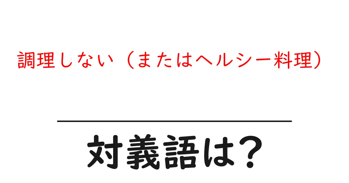 調理しない(またはヘルシー料理)の対義語・反対語を使用例を交えて分かりやすく解説!