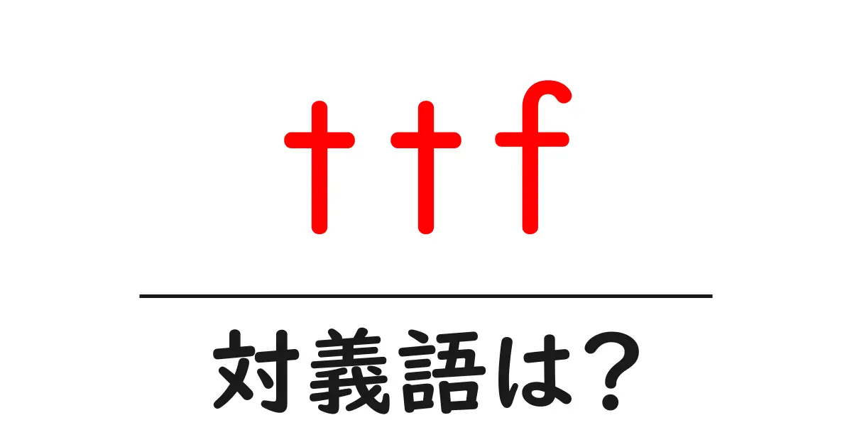 ttfの対義語・反対語を使用例を交えて分かりやすく解説!